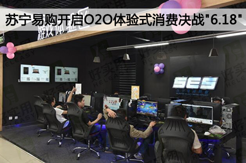 苏宁易购开启O2O体验式消费决战"6.18"