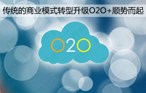 传统的商业模式转型升级O2O+顺势而起