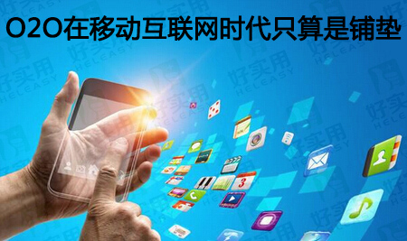 O2O在移动互联网时代充其量只算是铺垫